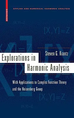 Explorations en analyse harmonique : Avec des applications à la théorie des fonctions complexes et au groupe de Heisenberg - Explorations in Harmonic Analysis: With Applications to Complex Function Theory and the Heisenberg Group