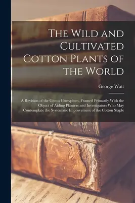 Les cotonniers sauvages et cultivés du monde : Une révision du genre Gossypium, encadrée principalement dans le but d'aider les planteurs et les chercheurs. - The Wild and Cultivated Cotton Plants of the World: A Revision of the Genus Gossypium, Framed Primarily With the Object of Aiding Planters and Investi