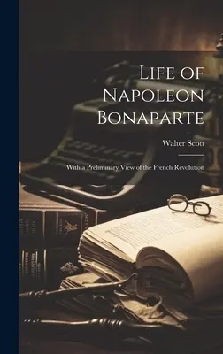 Vie de Napoléon Bonaparte : Avec une vue préliminaire de la Révolution française - Life of Napoleon Bonaparte: With a Preliminary View of the French Revolution