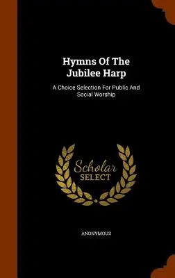 Hymnes de la harpe du jubilé : Une sélection de choix pour le culte public et social - Hymns Of The Jubilee Harp: A Choice Selection For Public And Social Worship