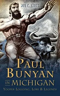 Paul Bunyan dans le Michigan : L'exploitation forestière, les traditions et les légendes des Yooper - Paul Bunyan in Michigan: Yooper Logging, Lore & Legends