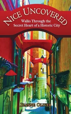 Nice à découvert : Promenades dans le cœur secret d'une ville historique - Nice Uncovered: Walks Through the Secret Heart of a Historic City