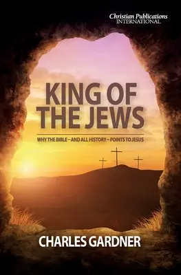 Le roi des Juifs : Pourquoi la Bible - et toute l'histoire - pointe vers Jésus - King of the Jews: Why the Bible - and all history - points to Jesus