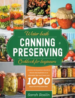 Le livre de cuisine de la mise en conserve et de la conservation au bain-marie pour les débutants : Les secrets des ancêtres pour devenir autosuffisant à un prix abordable et créer votre propre cuisine. - Water Bath Canning & Preserving Cookbook for Beginners: Uncover the Ancestors' Secrets to Become Self-Sufficient in an Affordable Way and Create your