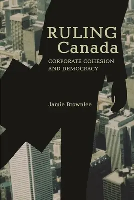 Ruling Canada : Cohésion des entreprises et démocratie - Ruling Canada: Corporate Cohesion and Democracy