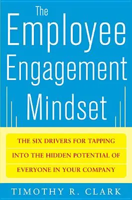 L'état d'esprit de l'engagement des salariés : Les six moteurs pour exploiter le potentiel caché de chacun dans votre entreprise - The Employee Engagement Mindset: The Six Drivers for Tapping Into the Hidden Potential of Everyone in Your Company