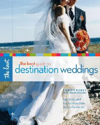 The Knot Guide to Destination Weddings : Conseils, astuces et meilleurs endroits de l'Italie aux îles - The Knot Guide to Destination Weddings: Tips, Tricks, and Top Locations from Italy to the Islands