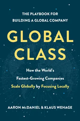 La classe mondiale : Comment les entreprises à la croissance la plus rapide du monde s'étendent à l'échelle mondiale en se concentrant sur le plan local - Global Class: How the World's Fastest-Growing Companies Scale Globally by Focusing Locally