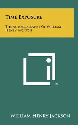 Time Exposure : L'autobiographie de William Henry Jackson - Time Exposure: The Autobiography Of William Henry Jackson