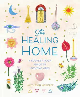 La maison qui guérit : Un guide pièce par pièce pour des vibrations positives - The Healing Home: A Room-By-Room Guide to Positive Vibes