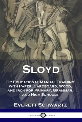 Sloyd : ou formation manuelle éducative avec du papier, du carton, du bois et du fer pour les écoles primaires, les collèges et les lycées - Sloyd: Or Educational Manual Training with Paper, Cardboard, Wood, and Iron for Primary, Grammar, and High Schools