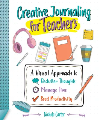 Journal créatif pour les enseignants : Une approche visuelle pour désencombrer les pensées, gérer le temps et stimuler la productivité - Creative Journaling for Teachers: A Visual Approach to Declutter Thoughts, Manage Time and Boost Productivity