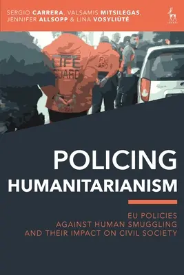 La police humanitaire : Les politiques de l'UE contre le trafic d'êtres humains et leur impact sur la société civile - Policing Humanitarianism: Eu Policies Against Human Smuggling and Their Impact on Civil Society