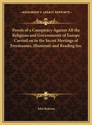 Preuves d'une conspiration contre toutes les religions et tous les gouvernements d'Europe menée dans les réunions secrètes des francs-maçons, des Illuminati et de la Société de lecture - Proofs of a Conspiracy Against All the Religions and Governments of Europe Carried on in the Secret Meetings of Freemasons, Illuminati and Reading Soc