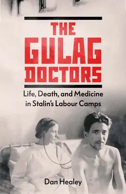 Les médecins du Goulag : La vie, la mort et la médecine dans les camps de travail de Staline - The Gulag Doctors: Life, Death, and Medicine in Stalin's Labour Camps