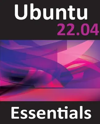 L'essentiel d'Ubuntu 22.04 : Un guide pour Ubuntu 22.04 Desktop et Server Editions - Ubuntu 22.04 Essentials: A Guide to Ubuntu 22.04 Desktop and Server Editions