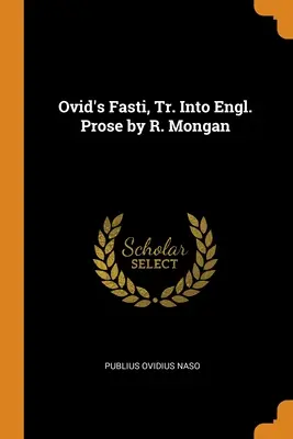 Les Fasti d'Ovide, traduits en prose anglaise par R. Mongan - Ovid's Fasti, Tr. Into Engl. Prose by R. Mongan