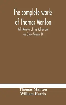 Les œuvres complètes de Thomas Manton avec un mémoire de l'auteur et un essai (Volume I) - The complete works of Thomas Manton With Memoir of the Author and an Essay (Volume I)