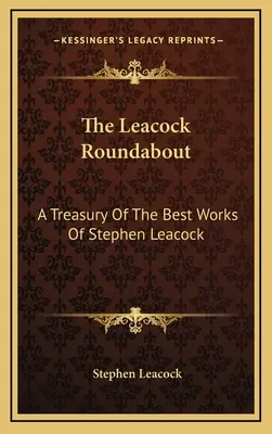 Le Leacock Roundabout : Un trésor des meilleures œuvres de Stephen Leacock - The Leacock Roundabout: A Treasury Of The Best Works Of Stephen Leacock