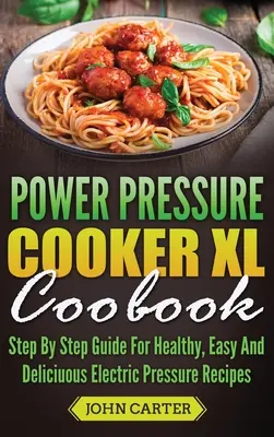 Power Pressure Cooker XL Cookbook : Guide pas à pas pour des recettes saines, faciles et délicieuses à l'autocuiseur électrique - Power Pressure Cooker XL Cookbook: Step By Step Guide For Healthy, Easy And Delicious Electric Pressure Recipes