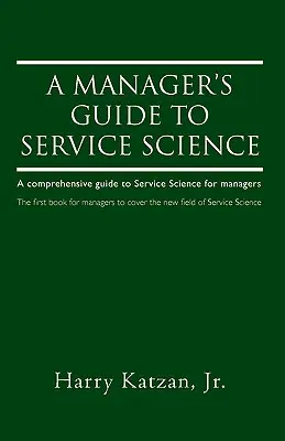 Guide de la science des services à l'usage des managers : Un guide complet de la science des services pour les managers - A Manager's Guide to Service Science: A Comprehensive Guide to Service Science for Managers