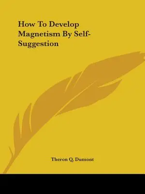 Comment développer le magnétisme par l'autosuggestion - How To Develop Magnetism By Self-Suggestion