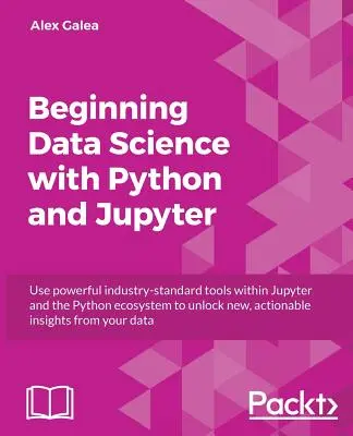 Commencer l'analyse de données avec Python et Jupyter : Utiliser de puissants outils standards pour obtenir de nouvelles informations exploitables à partir de vos données existantes. - Beginning Data Analysis with Python And Jupyter: Use powerful industry-standard tools to unlock new, actionable insight from your existing data