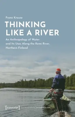 Penser comme une rivière : Une anthropologie de l'eau et de ses usages le long de la rivière Kemi, dans le nord de la Finlande - Thinking Like a River: An Anthropology of Water and Its Uses Along the Kemi River, Northern Finland