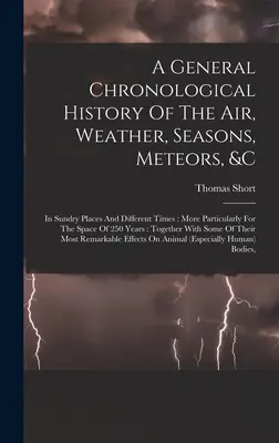 Une histoire générale chronologique de l'air, du temps, des saisons, des météores, etc : En divers lieux et à différentes époques : Plus particulièrement sur une période de 25 ans - A General Chronological History Of The Air, Weather, Seasons, Meteors, &c: In Sundry Places And Different Times: More Particularly For The Space Of 25