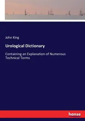 Dictionnaire d'urologie : contenant une explication de nombreux termes techniques - Urological Dictionary: Containing an Explanation of Numerous Technical Terms