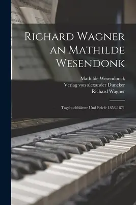 Richard Wagner an Mathilde Wesendonk : Tagebuchbltter und Briefe 1853-1871 - Richard Wagner an Mathilde Wesendonk: Tagebuchbltter und Briefe 1853-1871