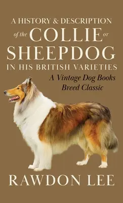 Histoire et description du colley ou chien de berger dans ses variétés britanniques (A Vintage Dog Books Breed Classic) - A History and Description of the Collie or Sheepdog in His British Varieties (A Vintage Dog Books Breed Classic)