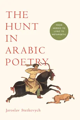 La chasse dans la poésie arabe : De l'héroïque au lyrique et au métapoétique - The Hunt in Arabic Poetry: From Heroic to Lyric to Metapoetic