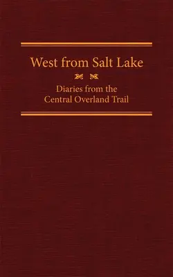 West from Salt Lake, Volume 23 : Diaries from the Central Overland Trail (L'Ouest du Lac Salé, Volume 23 : Journaux de la Piste Centrale de l'Overland) - West from Salt Lake, Volume 23: Diaries from the Central Overland Trail