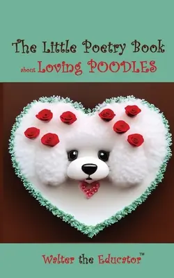 Le petit livre de poésie sur l'amour des caniches - The Little Poetry Book about Loving Poodles