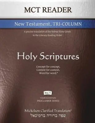 MCT Reader Nouveau Testament en trois colonnes, Mickelson Clarifié : Une traduction précise du grec hébraïque et koïnique dans l'ordre de lecture littéraire - MCT Reader New Testament Tri-Column, Mickelson Clarified: A Precise Translation of the Hebraic-Koine Greek in the Literary Reading Order