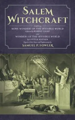 La sorcellerie de Salem : Comprenant d'autres merveilles du monde invisible. Recueilli par Robert Calef ; et Merveilles du monde invisible, par Cott - Salem Witchcraft: Comprising More Wonders of the Invisible World. Collected by Robert Calef; And Wonders of the Invisible World, By Cott
