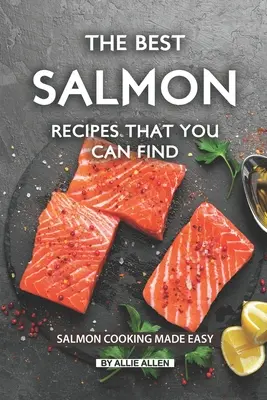 Les meilleures recettes de saumon que vous puissiez trouver : la cuisson du saumon en toute simplicité - The Best Salmon Recipes That You Can Find: Salmon Cooking Made Easy