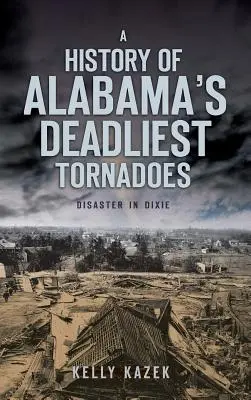 Histoire des tornades les plus meurtrières de l'Alabama : Un désastre à Dixie - A History of Alabama's Deadliest Tornadoes: Disaster in Dixie