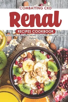 Combatting CKD Renal Recipes Cookbook : Recettes rénales saines et délicieuses pour améliorer la santé de vos reins - Combatting CKD Renal Recipes Cookbook: Healthy & Delicious Renal Recipes to Increase Your Kidney Health