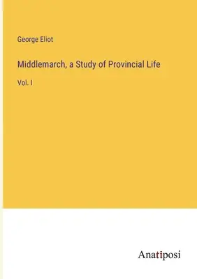 Middlemarch, une étude de la vie provinciale : Tome I - Middlemarch, a Study of Provincial Life: Vol. I