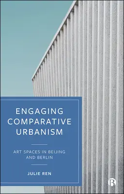 S'engager dans l'urbanisme comparatif : Espaces artistiques à Pékin et à Berlin - Engaging Comparative Urbanism: Art Spaces in Beijing and Berlin
