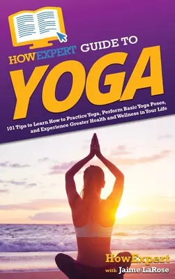 Guide de l'expert en yoga : 101 conseils pour apprendre à pratiquer le yoga, exécuter les postures de base du yoga et faire l'expérience d'une plus grande santé et d'un plus grand bien-être dans votre vie. - HowExpert Guide to Yoga: 101 Tips to Learn How to Practice Yoga, Perform Basic Yoga Poses, and Experience Greater Health and Wellness in Your L