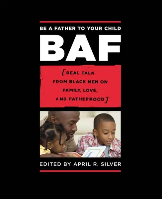 Soyez un père pour votre enfant : Des hommes noirs parlent de la famille, de l'amour et de la paternité en toute sincérité - Be a Father to Your Child: Real Talk from Black Men on Family, Love, and Fatherhood