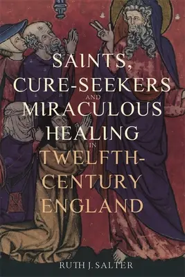 Saints, guérisseurs et guérison miraculeuse dans l'Angleterre du XIIe siècle - Saints, Cure-Seekers and Miraculous Healing in Twelfth-Century England