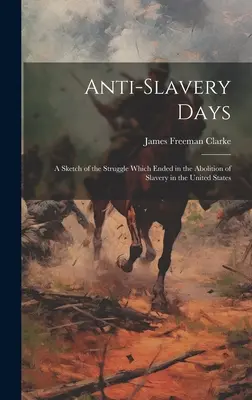 Anti-slavery Days ; a Sketch of the Struggle Which Enuded in the Abolition of Slavery in the United States (Les journées anti-esclavagistes ; une esquisse de la lutte qui a abouti à l'abolition de l'esclavage aux États-Unis) - Anti-slavery Days; a Sketch of the Struggle Which Ended in the Abolition of Slavery in the United States