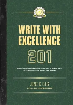 Écrire avec excellence 201 : Un guide léger sur la question sérieuse de l'écriture pour les auteurs chrétiens, les éditeurs et les étudiants. - Write with Excellence 201: A lighthearted guide to the serious matter of writing well-for Christian authors, editors, and students