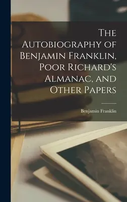 L'autobiographie de Benjamin Franklin, L'almanach du pauvre Richard et autres documents - The Autobiography of Benjamin Franklin, Poor Richard's Almanac, and Other Papers