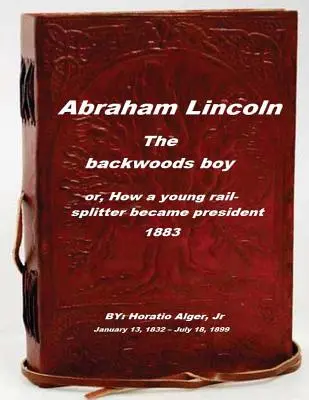 Abraham Lincoln, le garçon de l'arrière-pays : ou comment un jeune rail-splitter est devenu président - Abraham Lincoln, the backwoods boy: or, How a young rail-splitter became preside