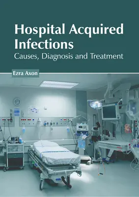 Infections nosocomiales : Causes, diagnostic et traitement - Hospital Acquired Infections: Causes, Diagnosis and Treatment